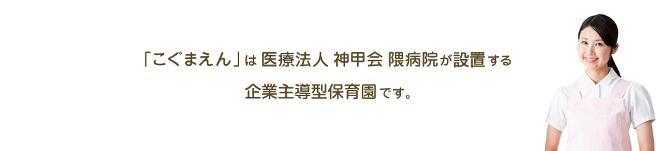 「こぐまえん」は医療法人神甲会 隈病院が設置する企業主導型保育園です。