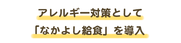 アレルギー対策として「なかよし給食」を導入
