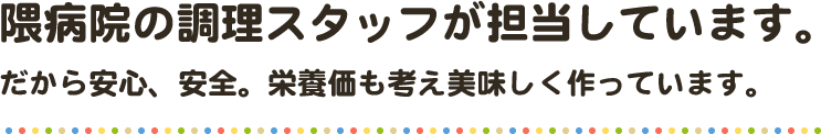 隈病院の調理スタッフが担当しています。だから安心、安全。栄養価も考え美味しく作っています。