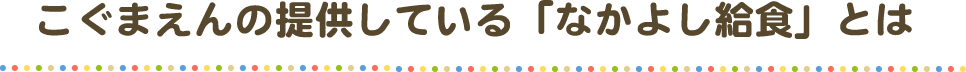 こぐまえんの提供している「なかよし給食」とは