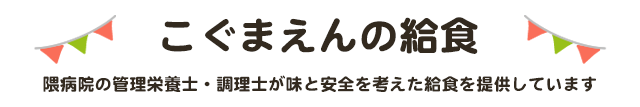 こぐまえんの給食 こぐまえんでは隈病院の管理栄養士と調理士が給食を作ってい