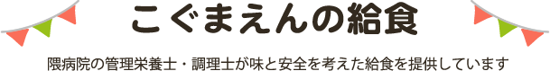 こぐまえんの給食 こぐまえんでは隈病院の管理栄養士と調理士が給食を作ってい